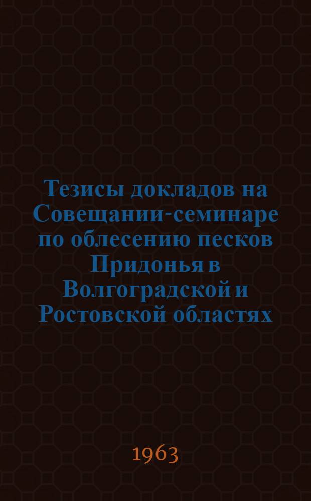 Тезисы докладов на Совещании-семинаре по облесению песков Придонья в Волгоградской и Ростовской областях (август-сентябрь 1963 года)