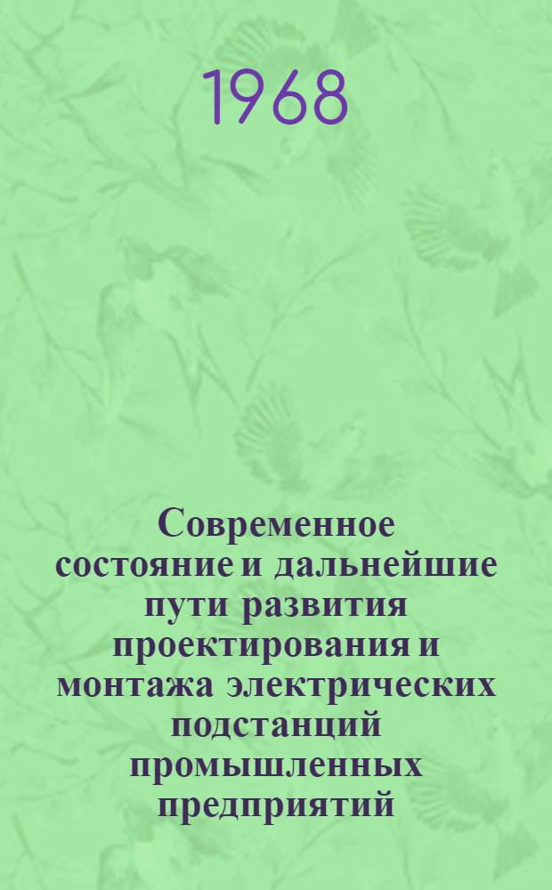 Современное состояние и дальнейшие пути развития проектирования и монтажа электрических подстанций промышленных предприятий : (Доклад по теме 42 плана работ ПКС СЭВ на 1968 г.) : По материалам Венг. Нар. Республики