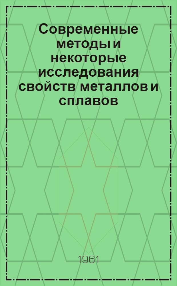 Современные методы и некоторые исследования свойств металлов и сплавов : (Тезисы докладов и сообщений)