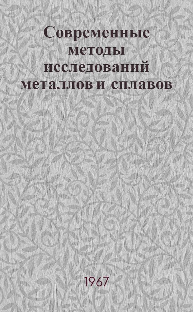 Современные методы исследований металлов и сплавов (электронная микроскопия, электронография и рентгеноструктурный анализ) : Отечеств. и иностр. литература за 1963-1966 гг. (I полугодие)