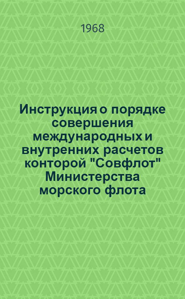 Инструкция о порядке совершения международных и внутренних расчетов конторой "Совфлот" Министерства морского флота : Утв. 21/X-1967 г.