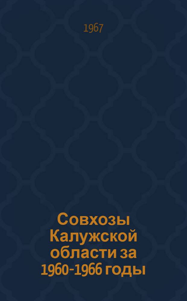 Совхозы Калужской области за 1960-1966 годы : Стат. сборник