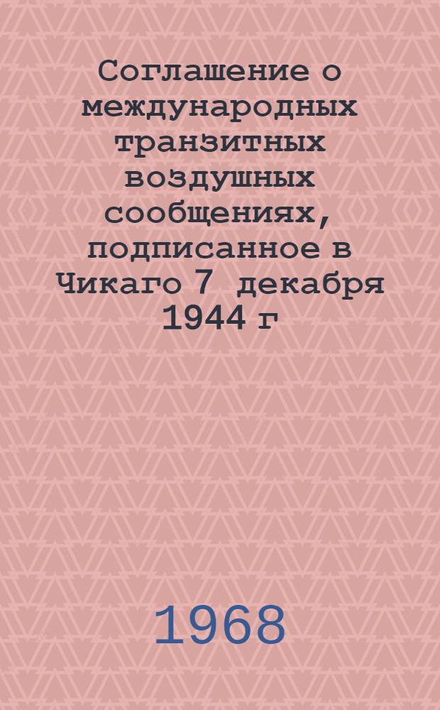 Соглашение о международных транзитных воздушных сообщениях, подписанное в Чикаго 7 декабря 1944 г. : Пер. с англ