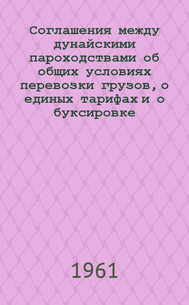 Соглашения между дунайскими пароходствами об общих условиях перевозки грузов, о единых тарифах и о буксировке, оказании помощи судам при аварии и агентировании