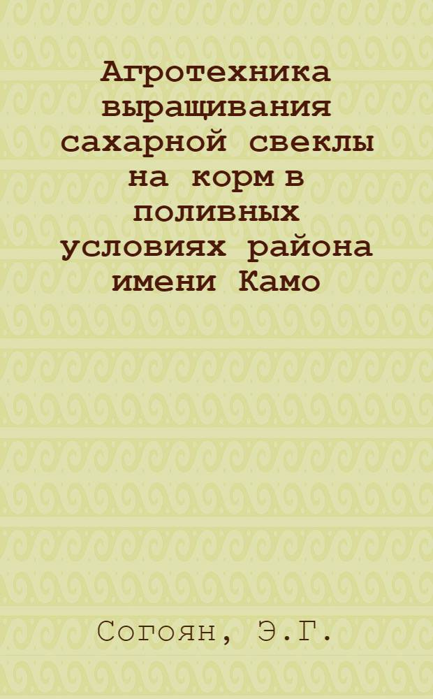 Агротехника выращивания сахарной свеклы на корм в поливных условиях района имени Камо : Автореферат дис. на соискание учен. степени канд. с.-х. наук