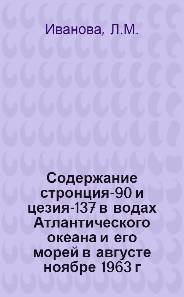 Содержание стронция-90 и цезия-137 в водах Атлантического океана и его морей в августе ноябре 1963 г.