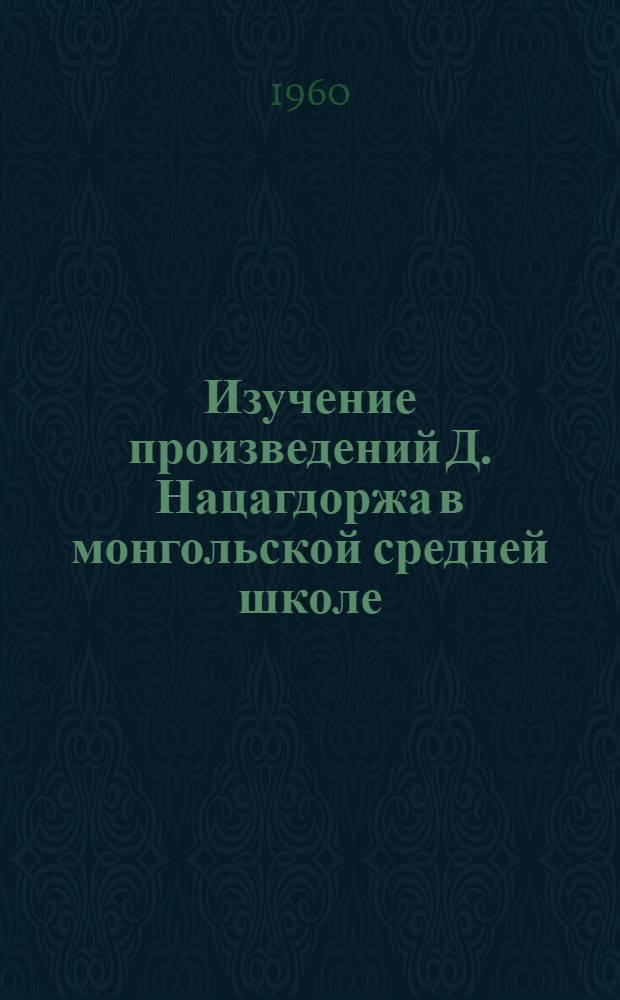 Изучение произведений Д. Нацагдоржа в монгольской средней школе (главным образом в VII классе) : Автореферат дис. на соискание учен. степени кандидата пед. наук
