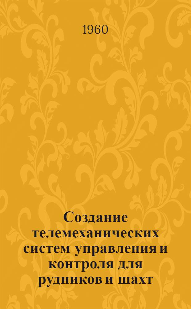 Создание телемеханических систем управления и контроля для рудников и шахт : Сборник докладов : Координационного совещания по вопросу создания телемехан. систем управления и контроля для шахт угольной и горнорудной пром.