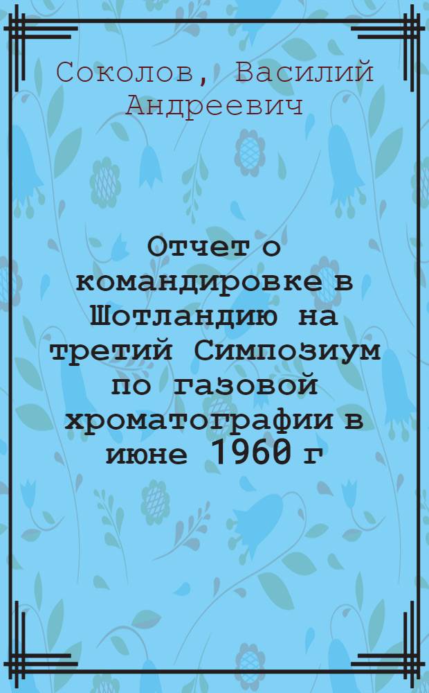 Отчет о командировке в Шотландию [на третий Симпозиум по газовой хроматографии в июне 1960 г. в г. Эдинбурге (Шотландия)]