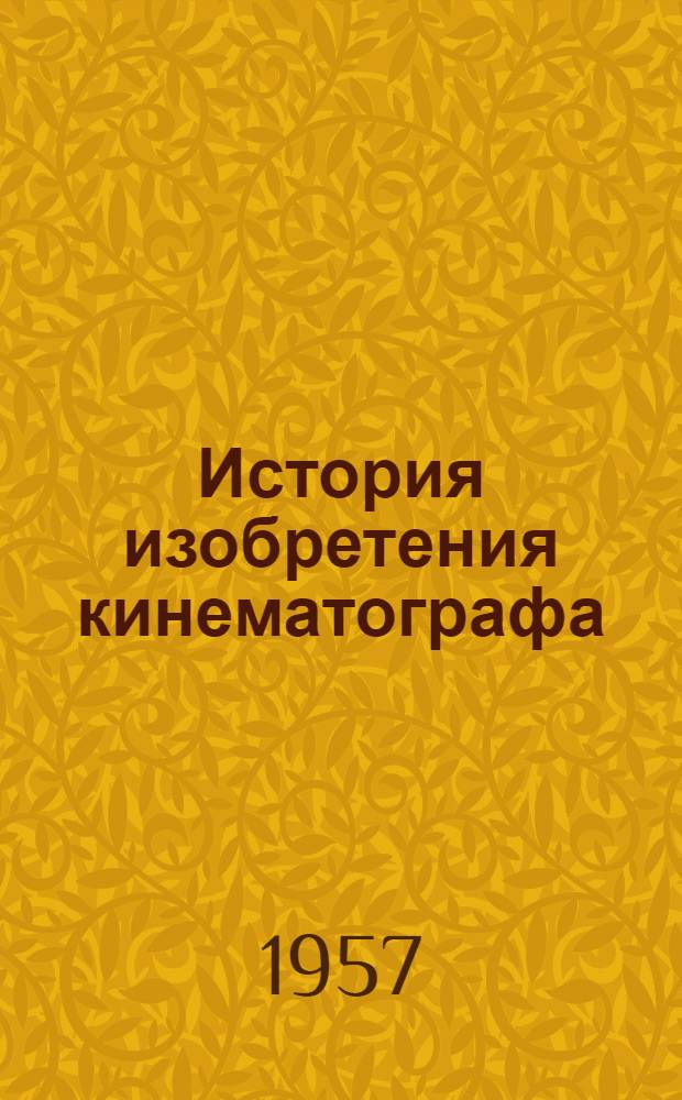 История изобретения кинематографа : Автореферат дис., представл. на соискание учен. степени кандидата техн. наук
