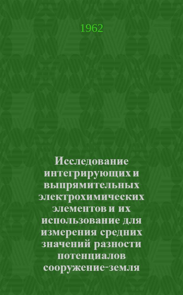Исследование интегрирующих и выпрямительных электрохимических элементов и их использование для измерения средних значений разности потенциалов сооружение-земля : Автореферат дис. на соискание учен. степени кандидата техн. наук