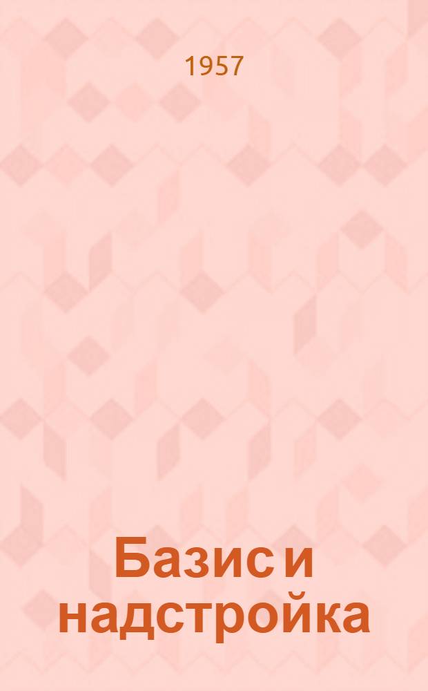 Базис и надстройка : Лекция, прочит. в Воен.-полит. акад
