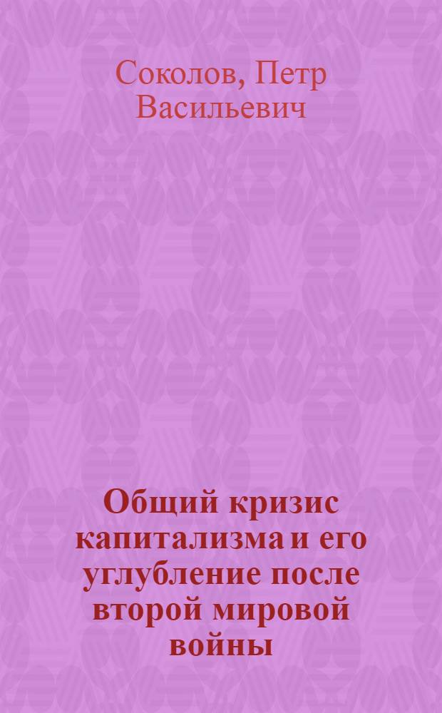 Общий кризис капитализма и его углубление после второй мировой войны : Лекция..
