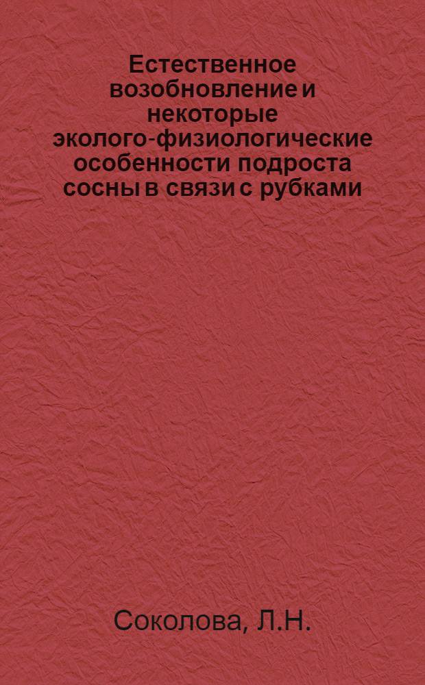 Естественное возобновление и некоторые эколого-физиологические особенности подроста сосны в связи с рубками : Автореферат дис. на соискание учен. степени канд. с.-х. наук : (562)