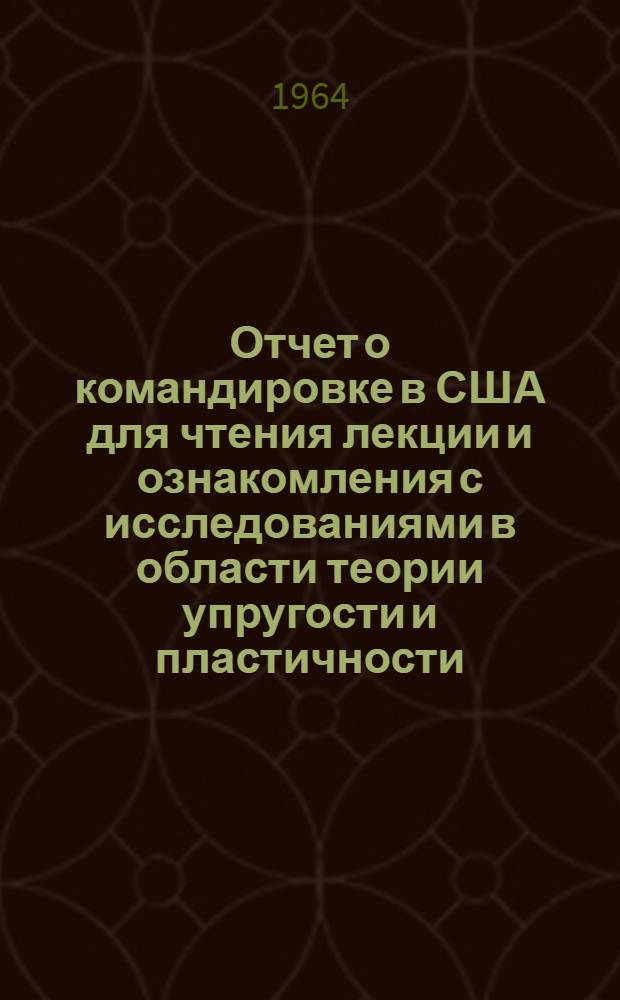 Отчет о командировке в США [для чтения лекции и ознакомления с исследованиями в области теории упругости и пластичности]