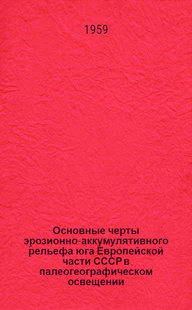 Основные черты эрозионно-аккумулятивного рельефа юга Европейской части СССР в палеогеографическом освещении