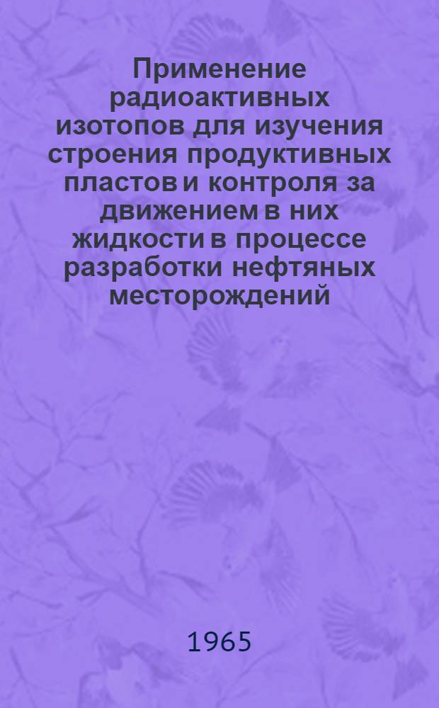 Применение радиоактивных изотопов для изучения строения продуктивных пластов и контроля за движением в них жидкости в процессе разработки нефтяных месторождений : Автореферат дис. на соискание учен. степени кандидата техн. наук