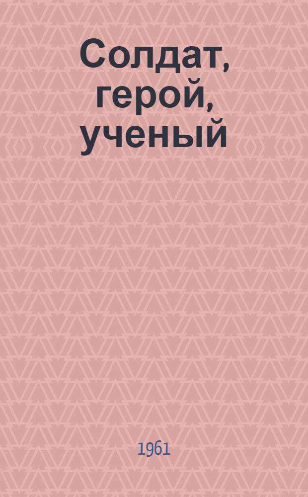 Солдат, герой, ученый : Воспоминания о Д.М. Карбышеве