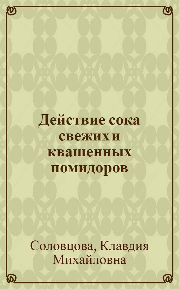 Действие сока свежих и квашенных помидоров (томатов) и томатного консервированного сока на желудочную секрецию у людей : Автореферат дис. на соискание учен. степени кандидата мед. наук