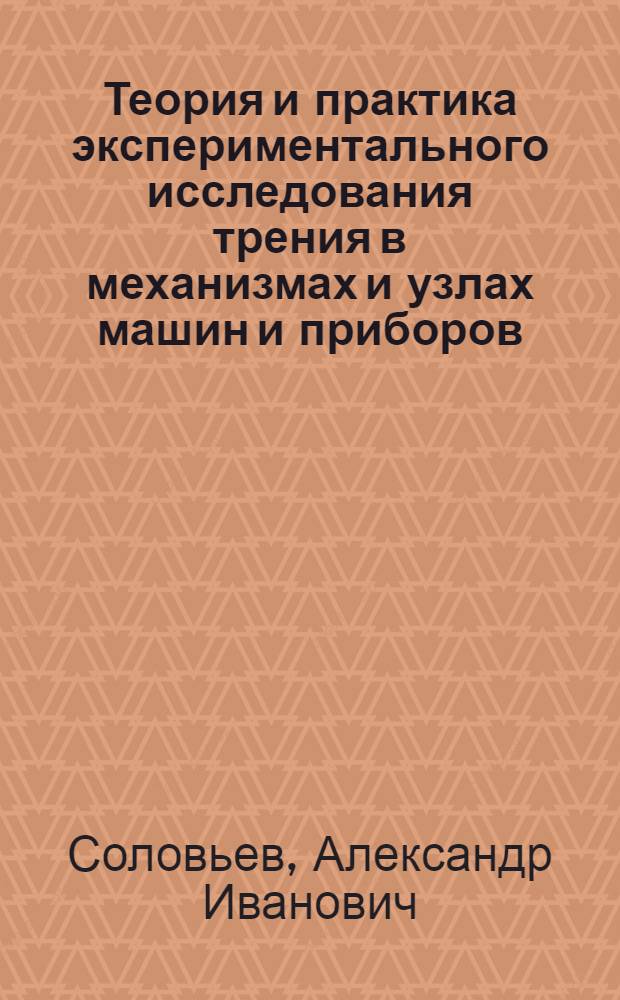 Теория и практика экспериментального исследования трения в механизмах и узлах машин и приборов : Автореферат дис., представл. на соискание учен. степени доктора техн. наук