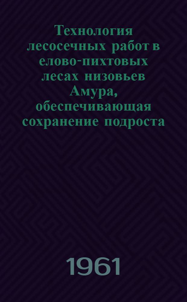 Технология лесосечных работ в елово-пихтовых лесах низовьев Амура, обеспечивающая сохранение подроста