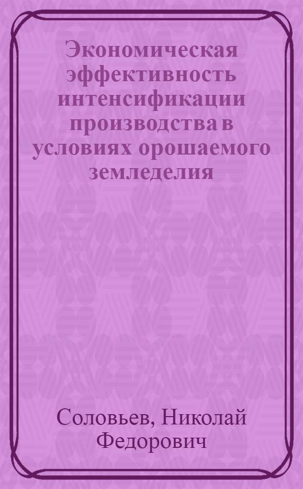 Экономическая эффективность интенсификации производства в условиях орошаемого земледелия : (На примере совхозов Каменско-Днепровского района Запорож. обл.) : Автореферат дис. на соискание учен. степени канд. экон. наук : (591)