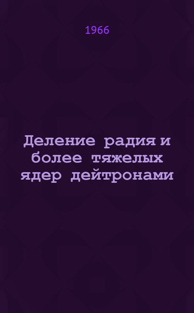 Деление радия и более тяжелых ядер дейтронами : Автореферат дис. на соискание учен. степени канд. физ.-мат. наук