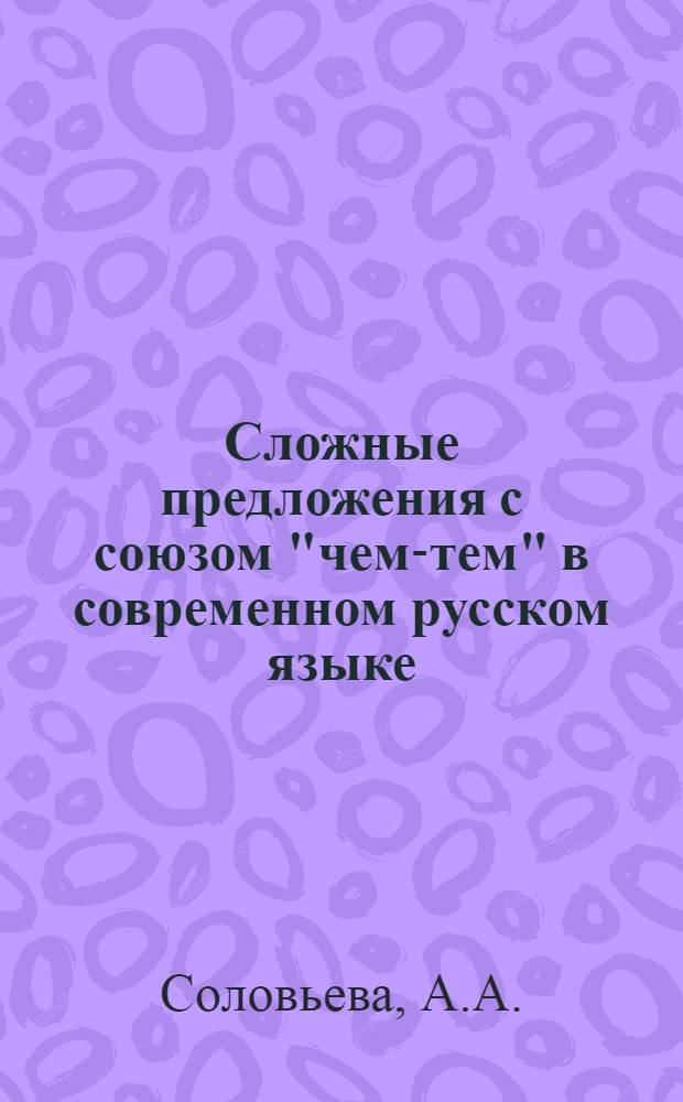 Сложные предложения с союзом "чем-тем" в современном русском языке : Автореферат дис. на соискание учен. степени кандидата филол. наук