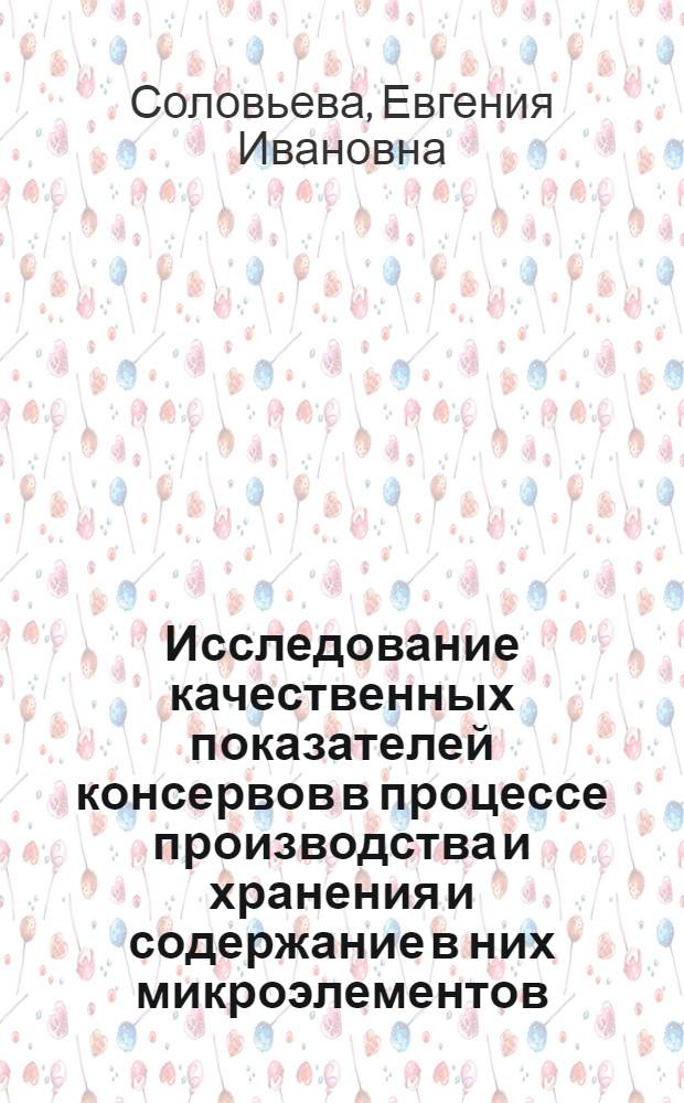 Исследование качественных показателей консервов в процессе производства и хранения и содержание в них микроэлементов : Автореферат дис. на соискание учен. степени кандидата техн. наук