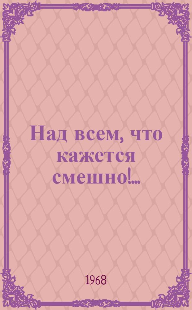 ...Над всем, что кажется смешно!..
