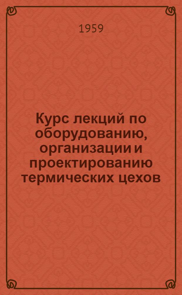 Курс лекций по оборудованию, организации и проектированию термических цехов : Методика проектирования термических цехов, отделений и участков