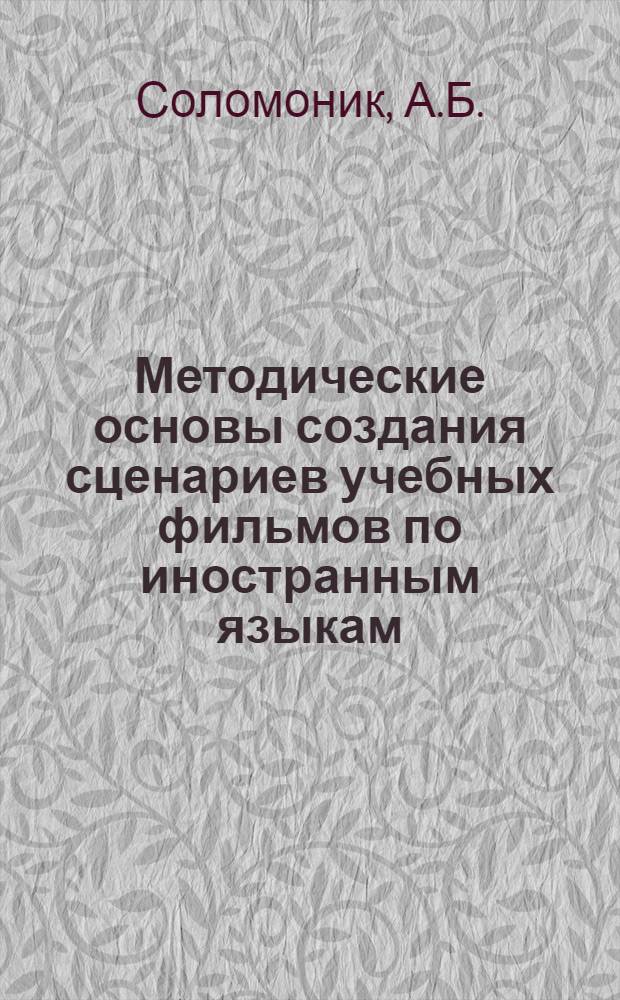 Методические основы создания сценариев учебных фильмов по иностранным языкам (предназначенных для развития вторичных умений и навыков устной речи) : Автореферат дис. на соискание учен. степени кандидата пед. наук (по методике преподавания иностр. яз.)