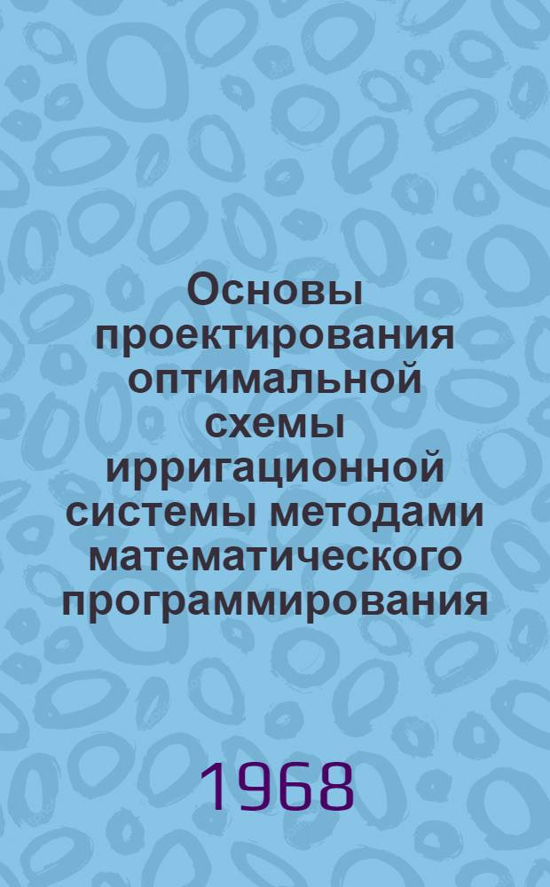 Основы проектирования оптимальной схемы ирригационной системы методами математического программирования : Автореферат дис. на соискание учен. степени д-ра техн. наук : (531)