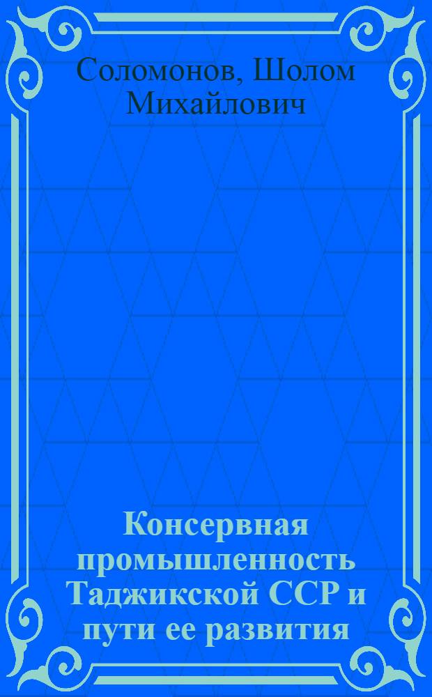 Консервная промышленность Таджикской ССР и пути ее развития : Автореферат дис. на соискание учен. степени кандидата экон. наук