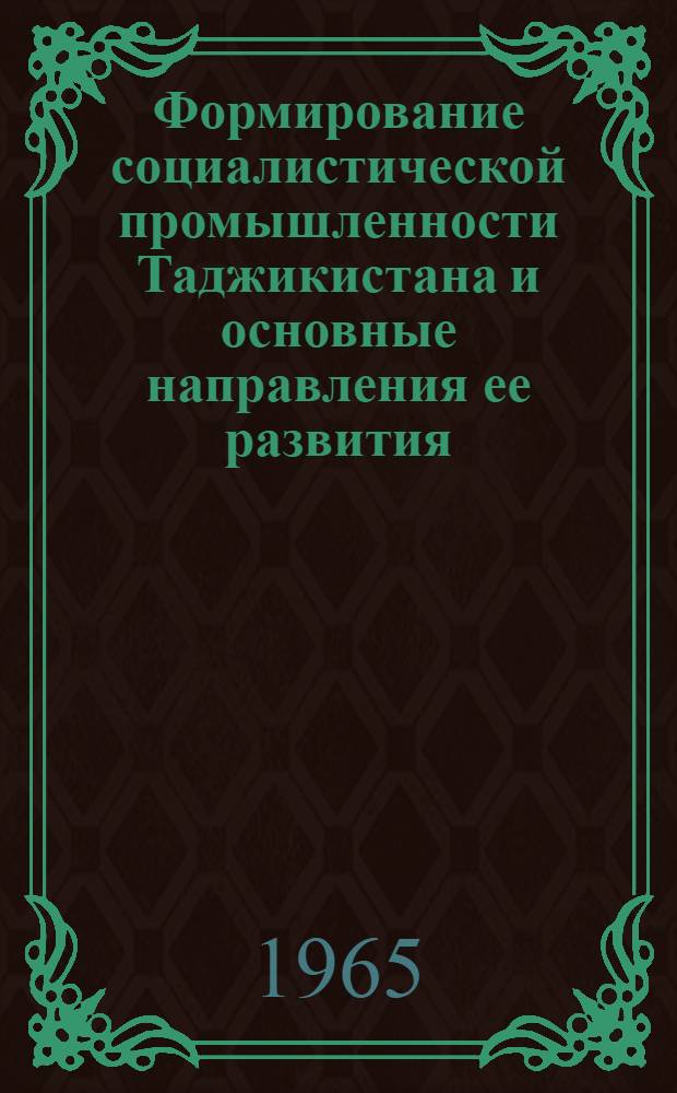 Формирование социалистической промышленности Таджикистана и основные направления ее развития : Автореферат дис. на соискание учен. степени доктора экон. наук