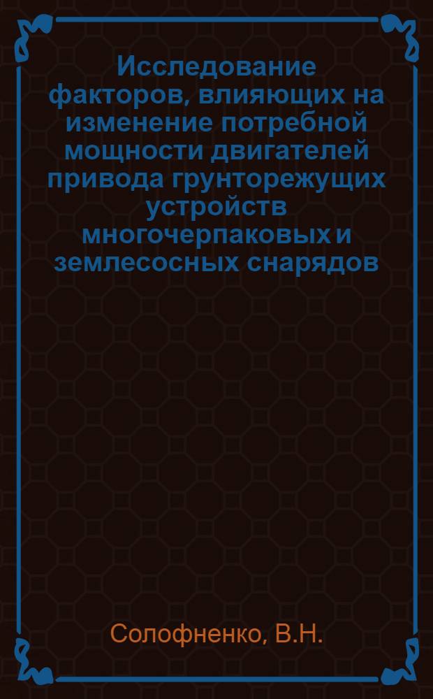 Исследование факторов, влияющих на изменение потребной мощности двигателей привода грунторежущих устройств многочерпаковых и землесосных снарядов : Автореферат дис. на соискание учен. степени кандидата техн. наук