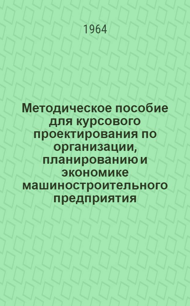 Методическое пособие для курсового проектирования по организации, планированию и экономике машиностроительного предприятия : (Для специальностей "Технология машиностроения", "Автомобили и тракторы")