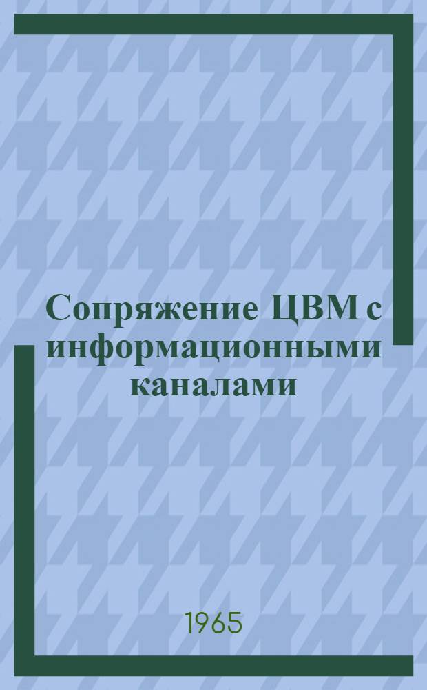 Сопряжение ЦВМ с информационными каналами : Реферативный обзор : По материалам отеч. и зарубежной печати за 1964-1965 (I пол.) гг