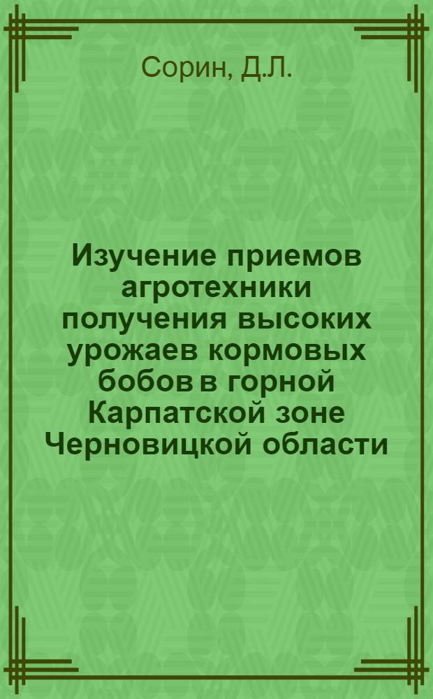 Изучение приемов агротехники получения высоких урожаев кормовых бобов в горной Карпатской зоне Черновицкой области : Автореферат дис. на соискание учен. степени канд. с.-х. наук