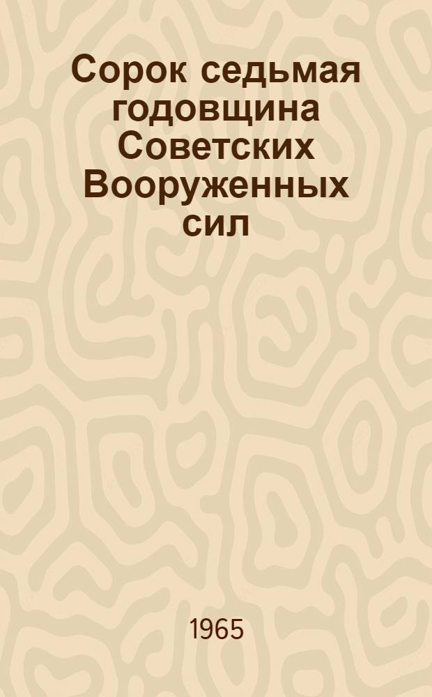 Сорок седьмая годовщина Советских Вооруженных сил : Материалы для докладов и бесед
