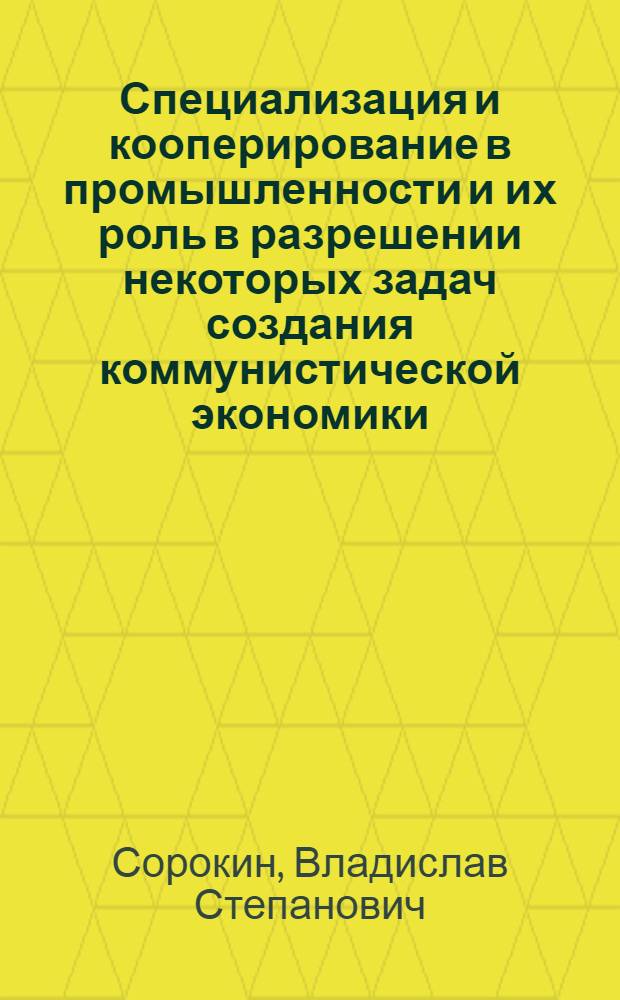 Специализация и кооперирование в промышленности и их роль в разрешении некоторых задач создания коммунистической экономики : На примере машиностроит. пром-сти Татар. адм. района : Автореферат дис. на соискание учен. степени кандидата экон. наук