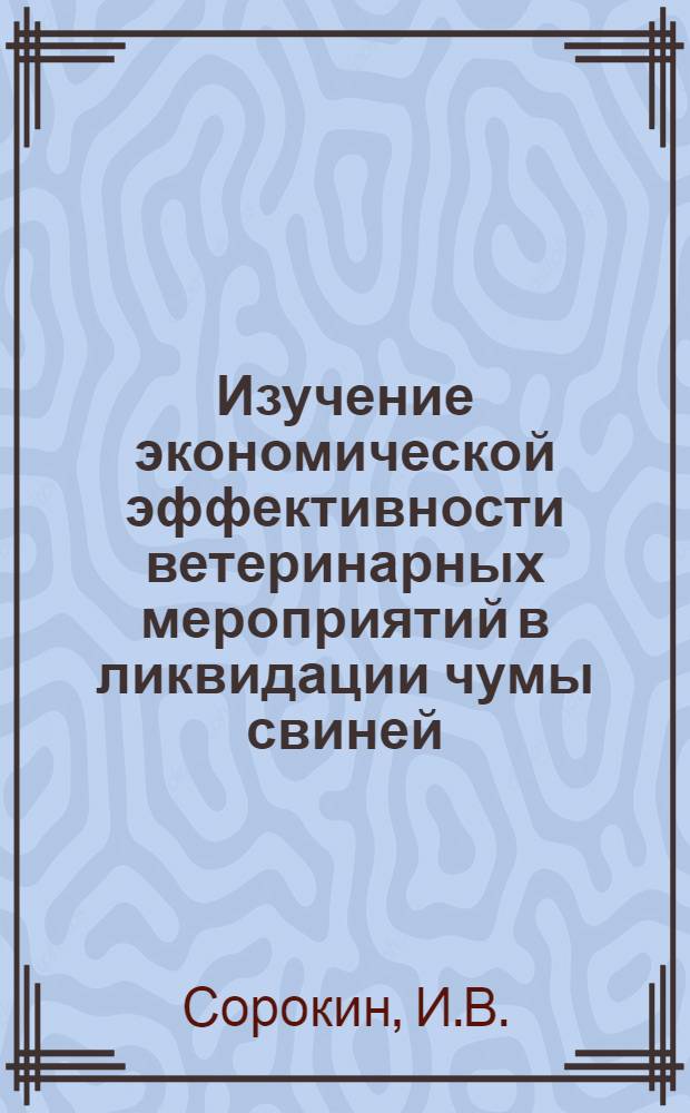 Изучение экономической эффективности ветеринарных мероприятий в ликвидации чумы свиней : Автореферат дис. на соискание учен. степени кандидата вет. наук