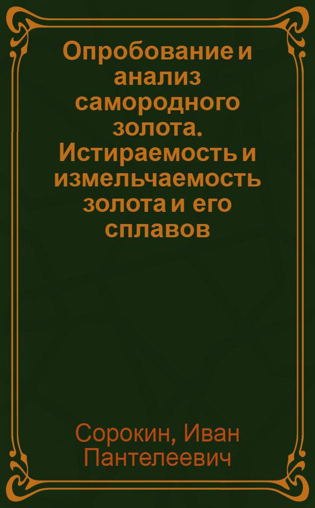 Опробование и анализ самородного золота. Истираемость и измельчаемость золота и его сплавов. О рациональной схеме обогащения оловополиметаллической руды