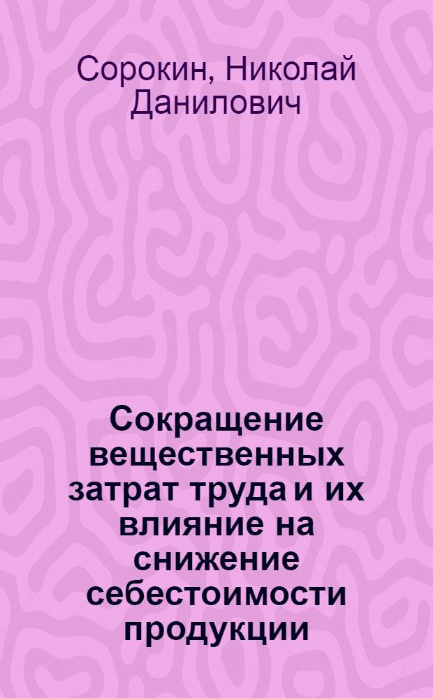 Сокращение вещественных затрат труда и их влияние на снижение себестоимости продукции : Автореферат дис. на соискание учен. степени кандидата экон. наук