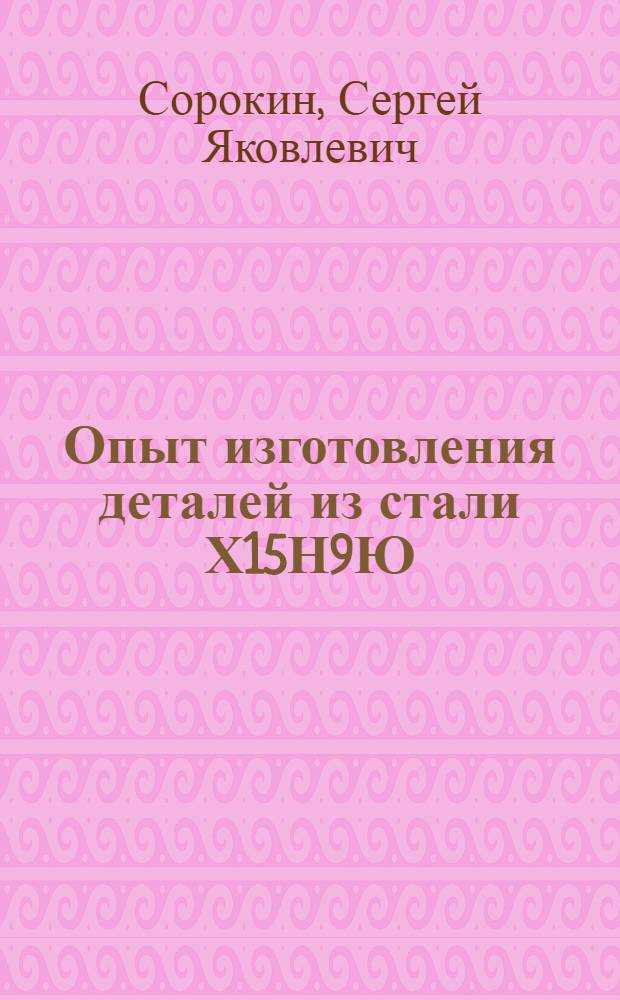Опыт изготовления деталей из стали Х15Н9Ю