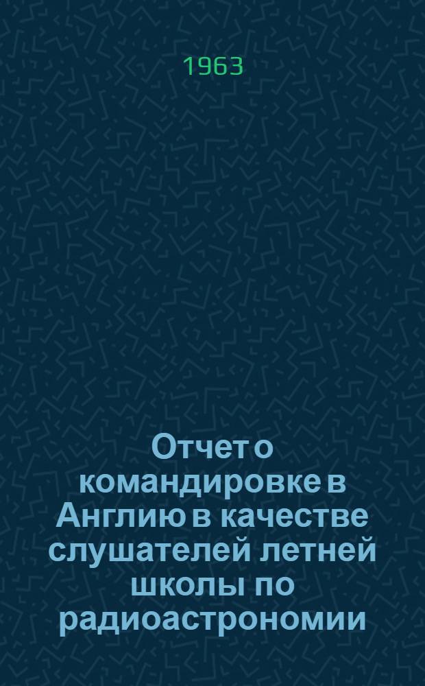 Отчет о командировке в Англию [в качестве слушателей летней школы по радиоастрономии]