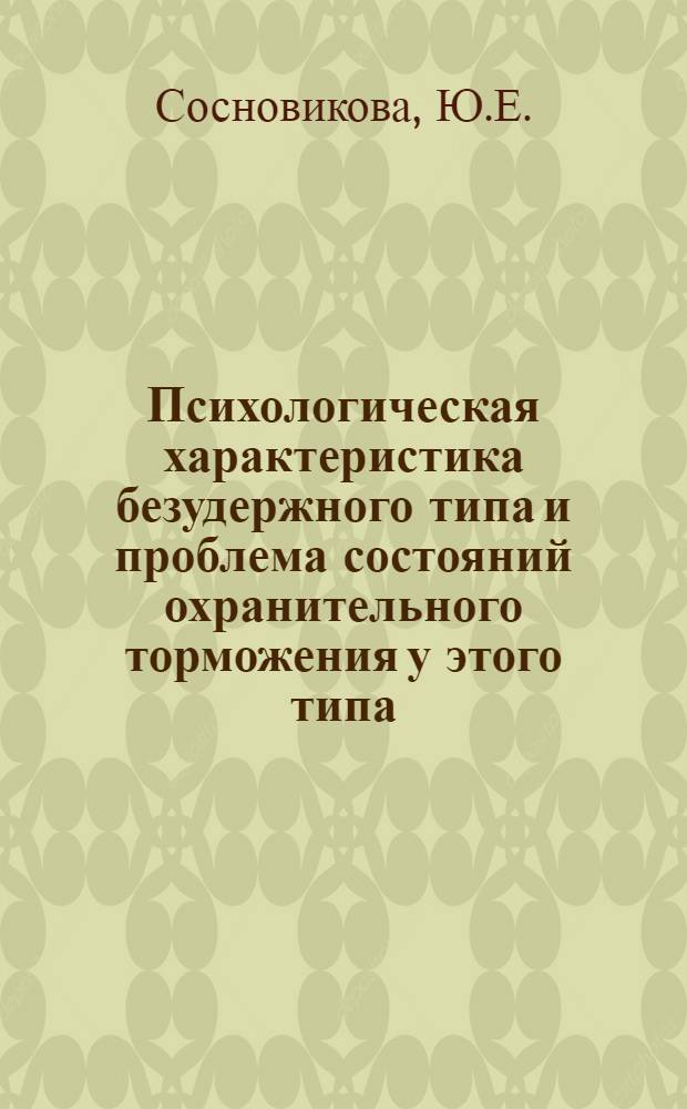 Психологическая характеристика безудержного типа и проблема состояний охранительного торможения у этого типа : Автореферат дис. на соискание учен. степени кандидата пед. наук (по психологии)