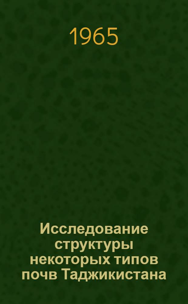 Исследование структуры некоторых типов почв Таджикистана : Автореферат дис. на соискание учен. степени кандидата с.-х. наук