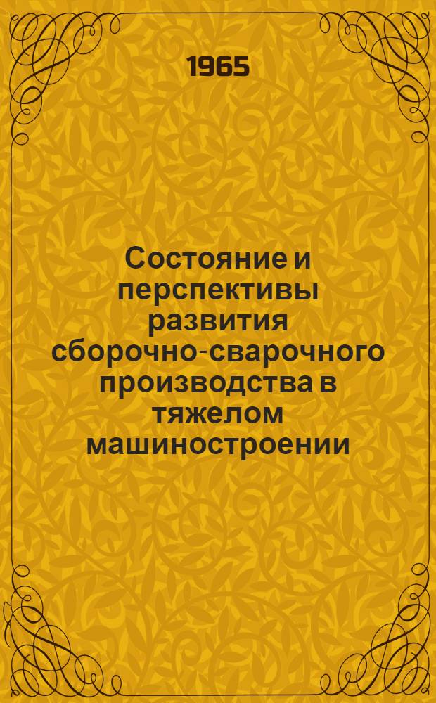 Состояние и перспективы развития сборочно-сварочного производства в тяжелом машиностроении : (По материалам Всесоюз. совещания по обмену опытом в области внедрения передовых методов сварки)