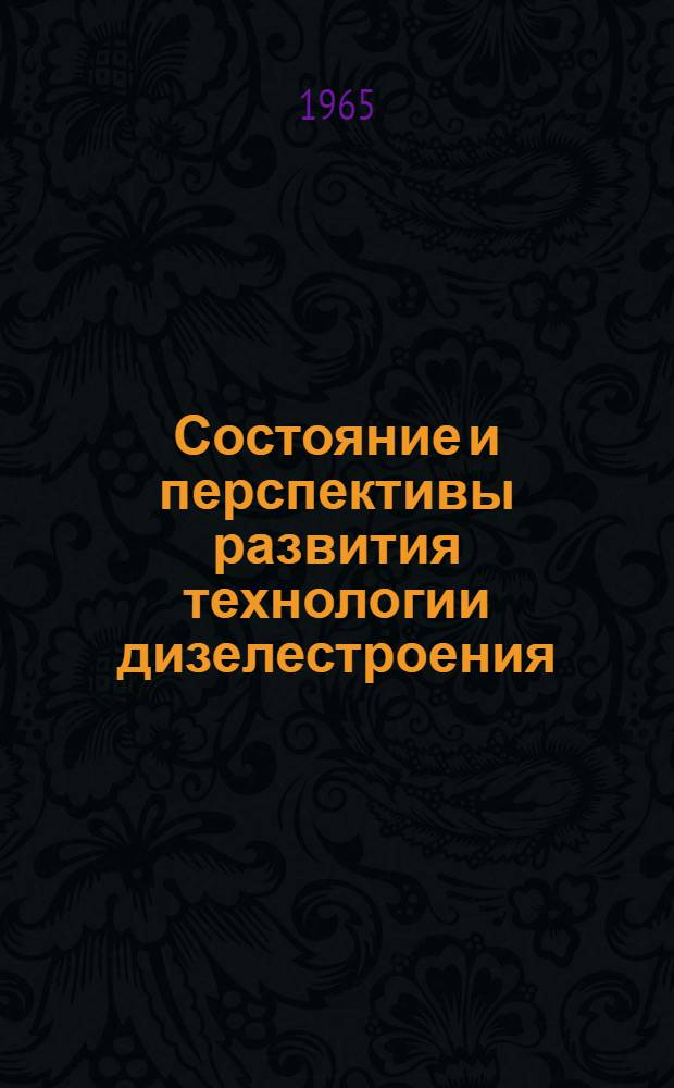 Состояние и перспективы развития технологии дизелестроения : По материалам отраслевого совещания работников дизелестроения по обмену передовым опытом и выработке направлений развития технологии дизелестроения